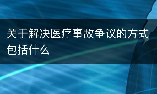 关于解决医疗事故争议的方式包括什么