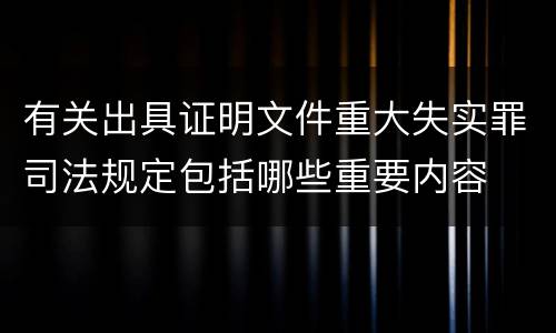 有关出具证明文件重大失实罪司法规定包括哪些重要内容