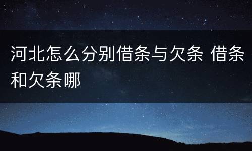河北怎么分别借条与欠条 借条和欠条哪