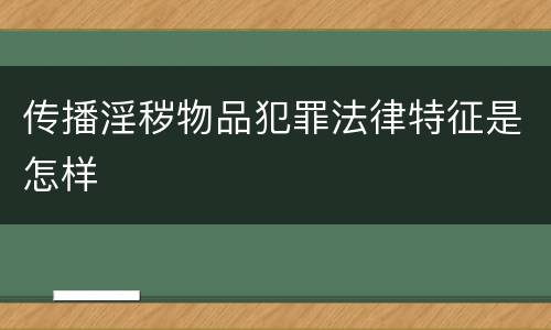 传播淫秽物品犯罪法律特征是怎样
