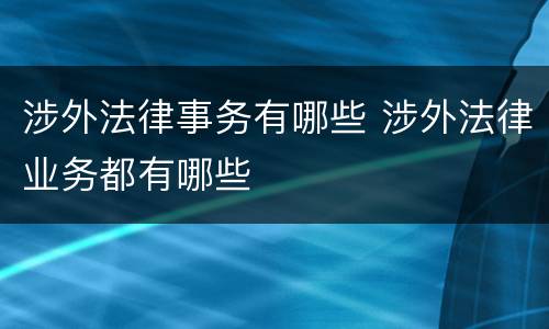 涉外法律事务有哪些 涉外法律业务都有哪些