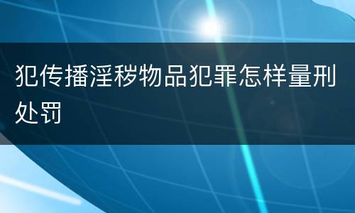 犯传播淫秽物品犯罪怎样量刑处罚