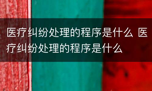 医疗纠纷处理的程序是什么 医疗纠纷处理的程序是什么