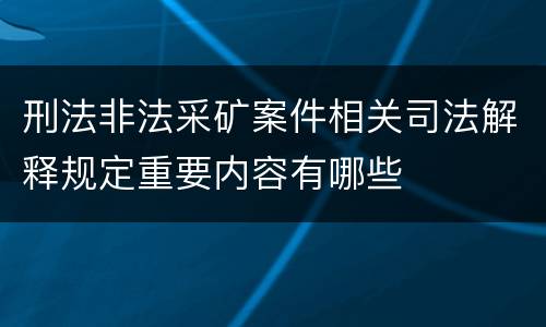 刑法非法采矿案件相关司法解释规定重要内容有哪些