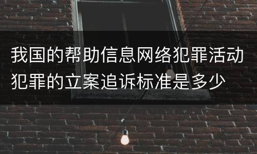 我国的帮助信息网络犯罪活动犯罪的立案追诉标准是多少