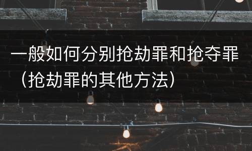 一般如何分别抢劫罪和抢夺罪（抢劫罪的其他方法）