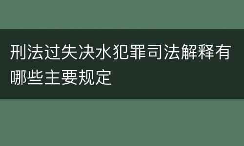 刑法过失决水犯罪司法解释有哪些主要规定