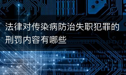 法律对传染病防治失职犯罪的刑罚内容有哪些
