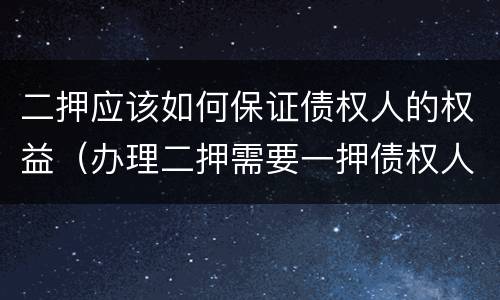 二押应该如何保证债权人的权益（办理二押需要一押债权人同意吗）