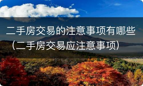 二手房交易的注意事项有哪些（二手房交易应注意事项）