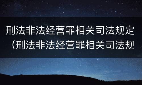 刑法非法经营罪相关司法规定（刑法非法经营罪相关司法规定）