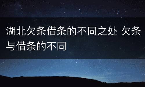 湖北欠条借条的不同之处 欠条与借条的不同