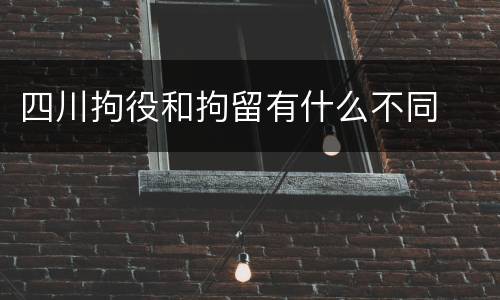 四川拘役和拘留有什么不同