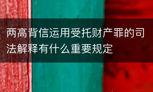 两高背信运用受托财产罪的司法解释有什么重要规定