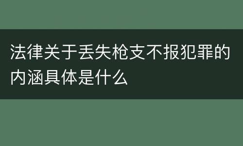 法律关于丢失枪支不报犯罪的内涵具体是什么