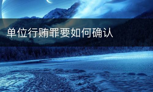 单位行贿罪要如何确认