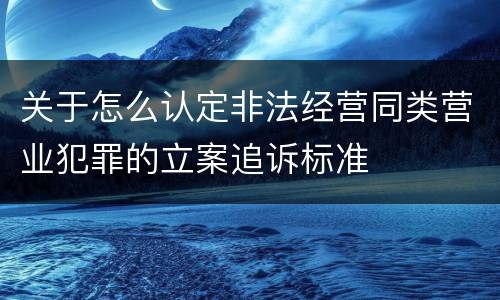 关于怎么认定非法经营同类营业犯罪的立案追诉标准