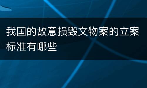 我国的故意损毁文物案的立案标准有哪些