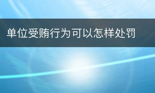 单位受贿行为可以怎样处罚