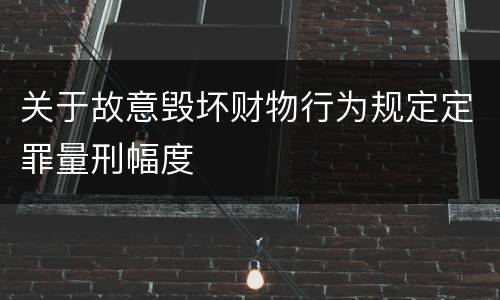 关于故意毁坏财物行为规定定罪量刑幅度