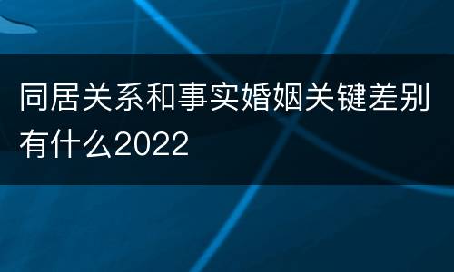 同居关系和事实婚姻关键差别有什么2022
