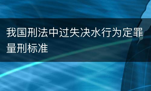 我国刑法中过失决水行为定罪量刑标准