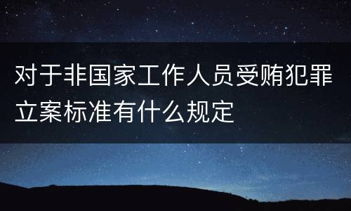 对于非国家工作人员受贿犯罪立案标准有什么规定