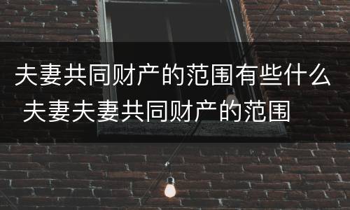 夫妻共同财产的范围有些什么 夫妻夫妻共同财产的范围