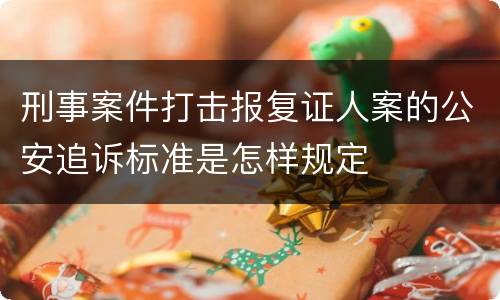 刑事案件打击报复证人案的公安追诉标准是怎样规定