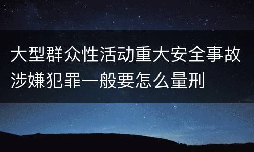 大型群众性活动重大安全事故涉嫌犯罪一般要怎么量刑