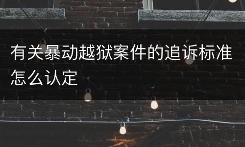 有关暴动越狱案件的追诉标准怎么认定