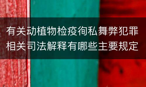 有关动植物检疫徇私舞弊犯罪相关司法解释有哪些主要规定