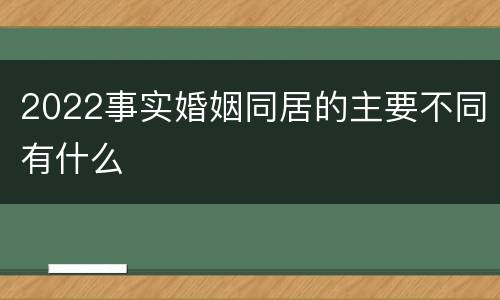 2022事实婚姻同居的主要不同有什么