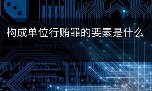 构成单位行贿罪的要素是什么