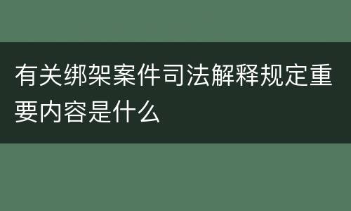 有关绑架案件司法解释规定重要内容是什么