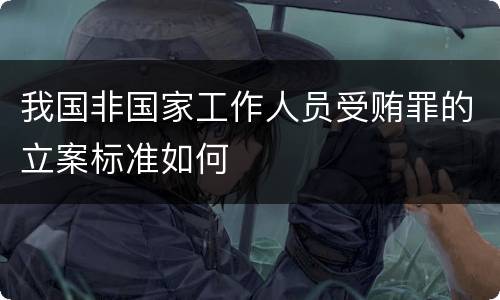 我国非国家工作人员受贿罪的立案标准如何
