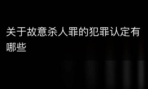 关于故意杀人罪的犯罪认定有哪些