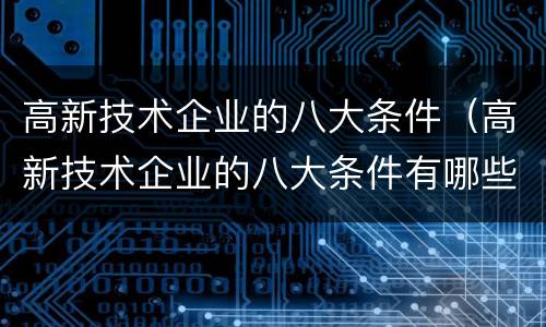 高新技术企业的八大条件（高新技术企业的八大条件有哪些）