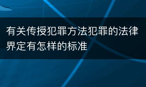 有关传授犯罪方法犯罪的法律界定有怎样的标准