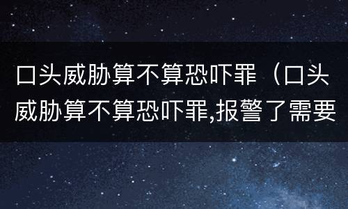 口头威胁算不算恐吓罪（口头威胁算不算恐吓罪,报警了需要证据吗）