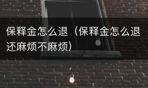 保释金怎么退（保释金怎么退还麻烦不麻烦）