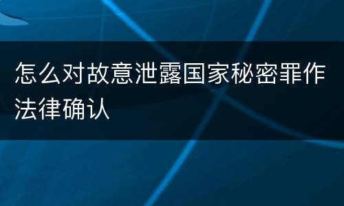 怎么对故意泄露国家秘密罪作法律确认