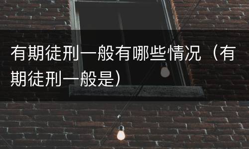 有期徒刑一般有哪些情况（有期徒刑一般是）