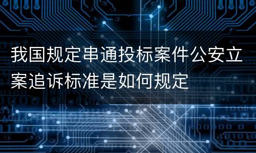 我国规定串通投标案件公安立案追诉标准是如何规定