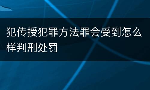 犯传授犯罪方法罪会受到怎么样判刑处罚