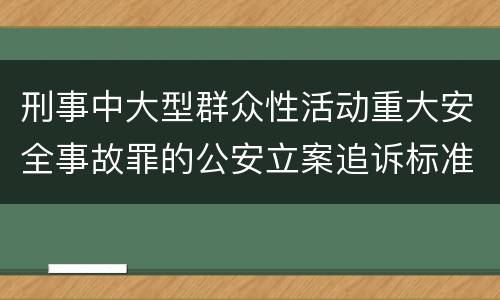 刑事中大型群众性活动重大安全事故罪的公安立案追诉标准是怎样规定