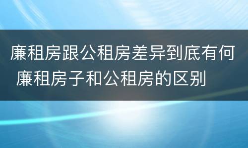 廉租房跟公租房差异到底有何 廉租房子和公租房的区别
