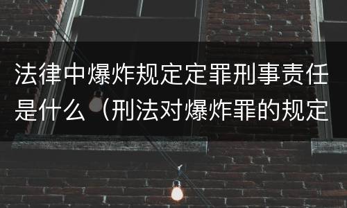 法律中爆炸规定定罪刑事责任是什么（刑法对爆炸罪的规定）