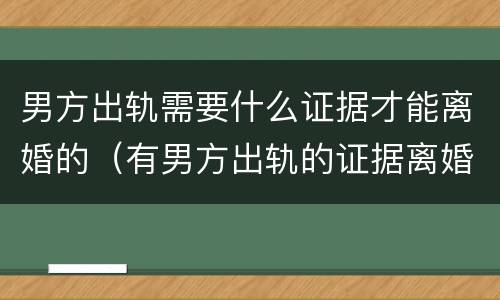 男方出轨需要什么证据才能离婚的（有男方出轨的证据离婚需要多长时间）
