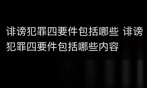 诽谤犯罪四要件包括哪些 诽谤犯罪四要件包括哪些内容